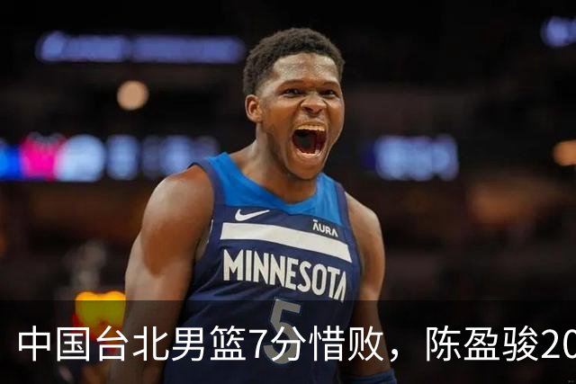 中国台北男篮7分惜败，陈盈骏20分陈盈骏19分，中国男篮半决赛对阵日本